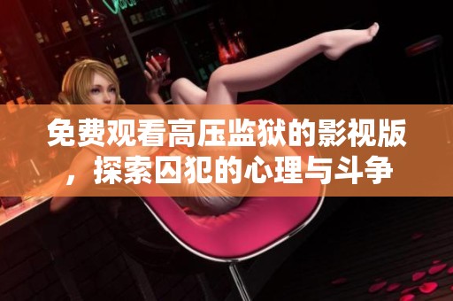 免费观看高压监狱的影视版，探索囚犯的心理与斗争
