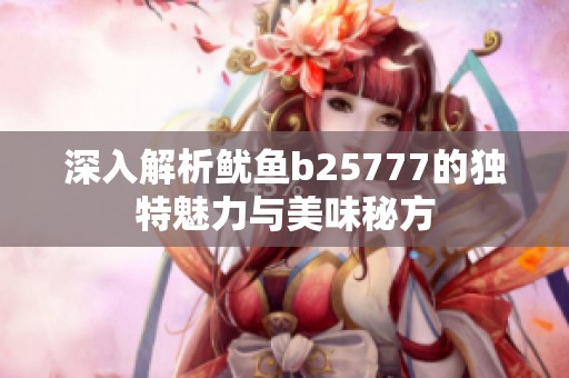 深入解析鱿鱼b25777的独特魅力与美味秘方
