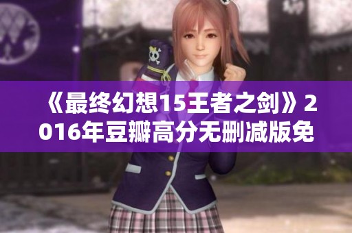 《最终幻想15王者之剑》2016年豆瓣高分无删减版免费观看链接分享