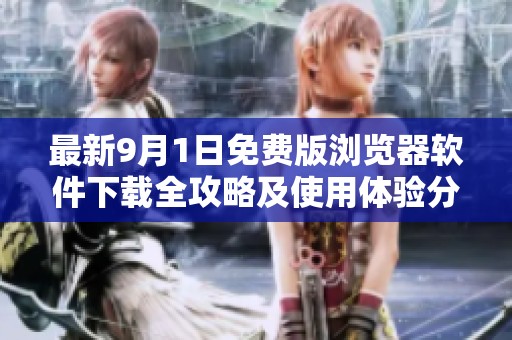 最新9月1日免费版浏览器软件下载全攻略及使用体验分析