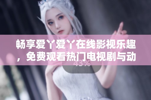 畅享爱丫爱丫在线影视乐趣，免费观看热门电视剧与动漫