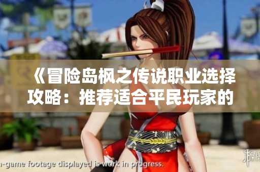 《冒险岛枫之传说职业选择攻略：推荐适合平民玩家的最佳职业》
