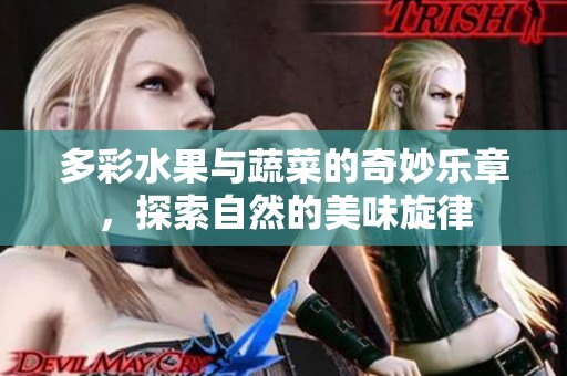 多彩水果与蔬菜的奇妙乐章，探索自然的美味旋律