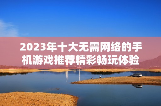 2023年十大无需网络的手机游戏推荐精彩畅玩体验