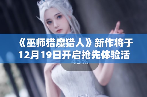 《巫师猎魔猎人》新作将于12月19日开启抢先体验活动