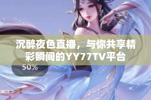 沉醉夜色直播，与你共享精彩瞬间的YY77TV平台