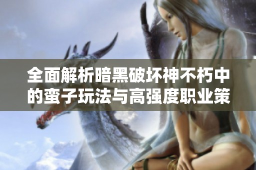 全面解析暗黑破坏神不朽中的蛮子玩法与高强度职业策略