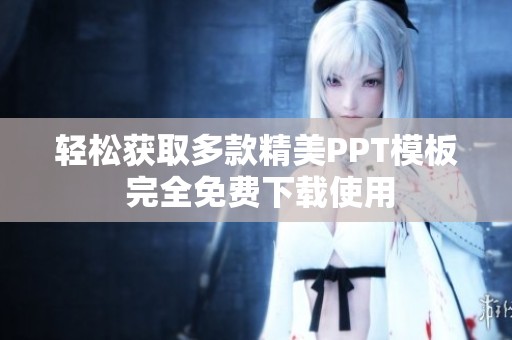 轻松获取多款精美PPT模板 完全免费下载使用