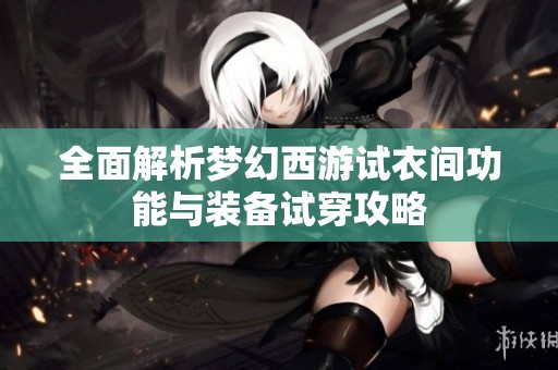 全面解析梦幻西游试衣间功能与装备试穿攻略