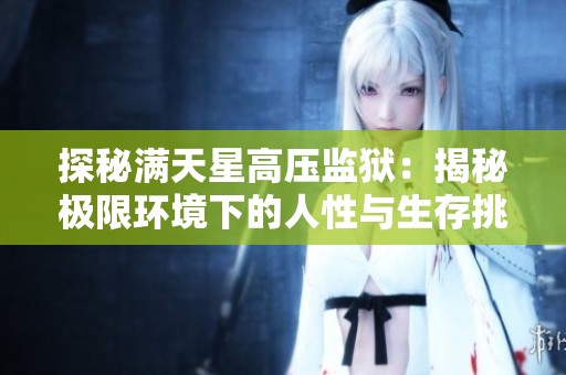 探秘满天星高压监狱：揭秘极限环境下的人性与生存挑战
