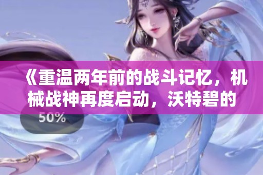 《重温两年前的战斗记忆，机械战神再度启动，沃特碧的荣耀之路》