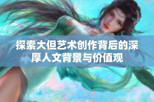 探索大但艺术创作背后的深厚人文背景与价值观