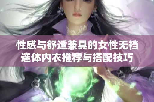 性感与舒适兼具的女性无裆连体内衣推荐与搭配技巧