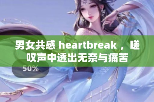 男女共感 heartbreak ，嗟叹声中透出无奈与痛苦