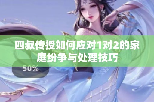 四叔传授如何应对1对2的家庭纷争与处理技巧