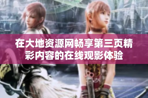 在大地资源网畅享第三页精彩内容的在线观影体验