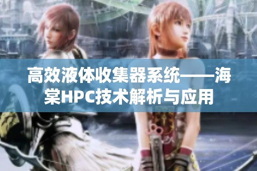 高效液体收集器系统——海棠HPC技术解析与应用