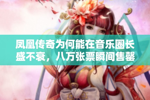 凤凰传奇为何能在音乐圈长盛不衰，八万张票瞬间售罄的背后故事
