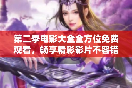 第二季电影大全全方位免费观看，畅享精彩影片不容错过
