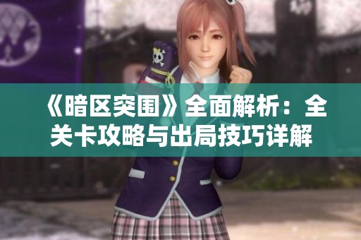 《暗区突围》全面解析：全关卡攻略与出局技巧详解