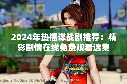 2024年热播谍战剧推荐：精彩剧情在线免费观看选集