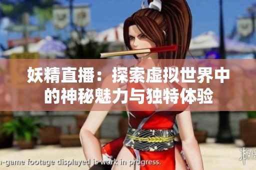 妖精直播：探索虚拟世界中的神秘魅力与独特体验