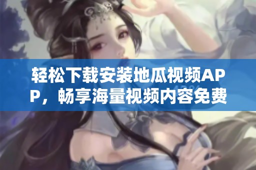 轻松下载安装地瓜视频APP，畅享海量视频内容免费观看