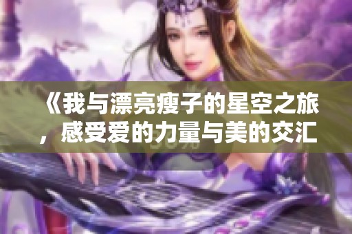 《我与漂亮瘦子的星空之旅，感受爱的力量与美的交汇》