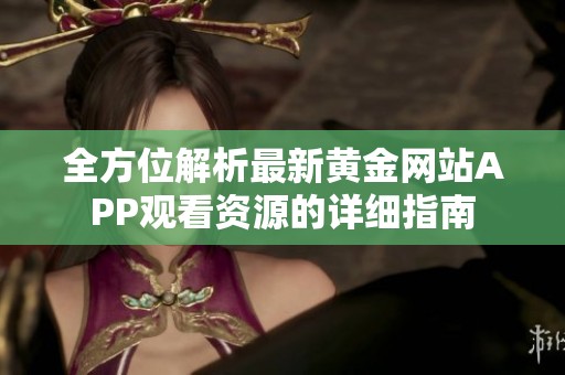全方位解析最新黄金网站APP观看资源的详细指南