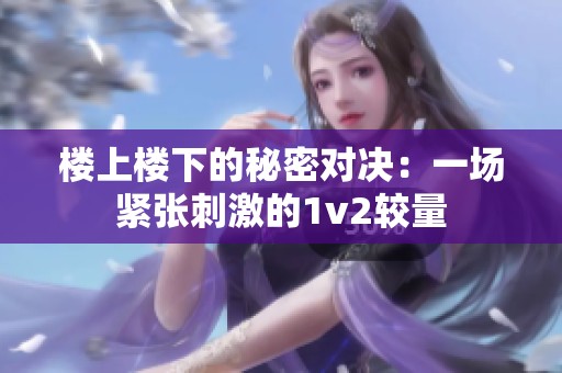 楼上楼下的秘密对决：一场紧张刺激的1v2较量