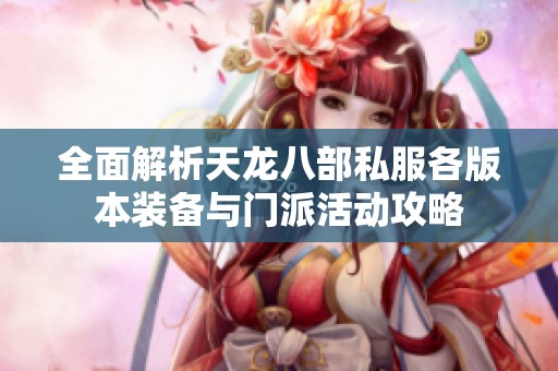 全面解析天龙八部私服各版本装备与门派活动攻略