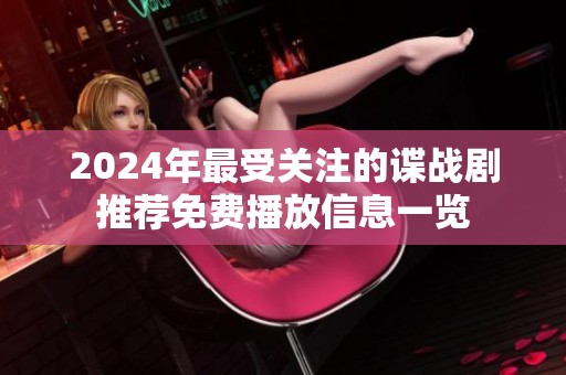 2024年最受关注的谍战剧推荐免费播放信息一览