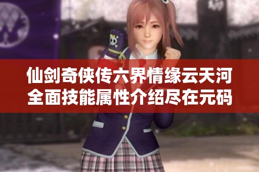 仙剑奇侠传六界情缘云天河全面技能属性介绍尽在元码手游网