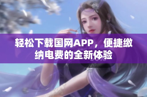 轻松下载国网APP，便捷缴纳电费的全新体验