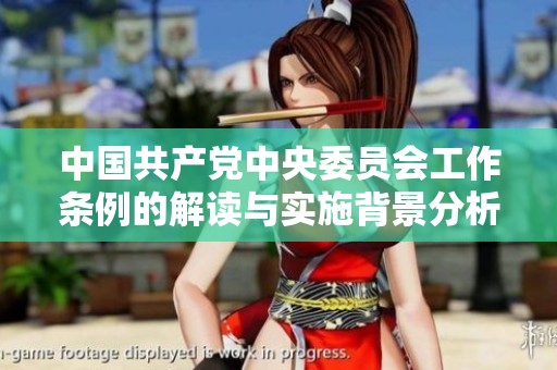 中国共产党中央委员会工作条例的解读与实施背景分析