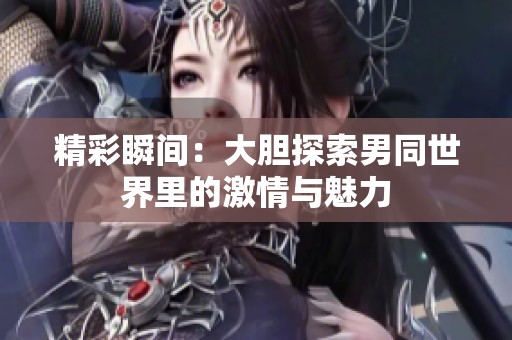 精彩瞬间：大胆探索男同世界里的激情与魅力