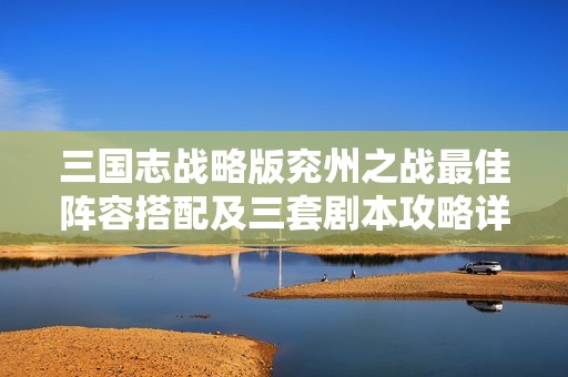 三国志战略版兖州之战最佳阵容搭配及三套剧本攻略详解