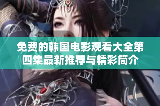 免费的韩国电影观看大全第四集最新推荐与精彩简介