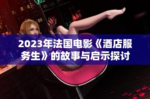 2023年法国电影《酒店服务生》的故事与启示探讨