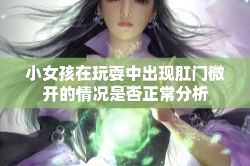 小女孩在玩耍中出现肛门微开的情况是否正常分析