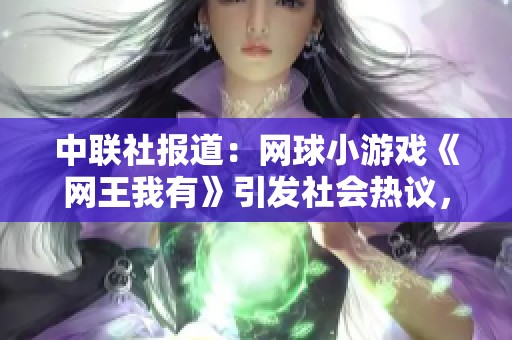 中联社报道：网球小游戏《网王我有》引发社会热议，聚焦新型社交方式