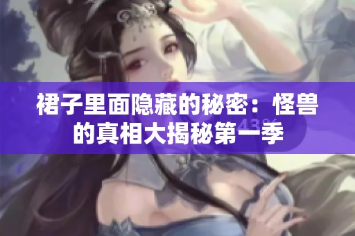 裙子里面隐藏的秘密：怪兽的真相大揭秘第一季