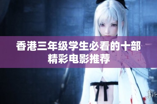 香港三年级学生必看的十部精彩电影推荐