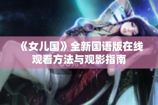 《女儿国》全新国语版在线观看方法与观影指南