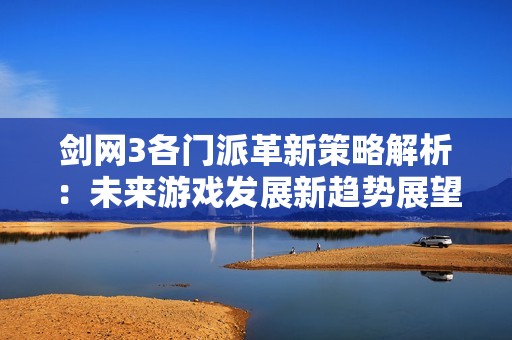 剑网3各门派革新策略解析：未来游戏发展新趋势展望