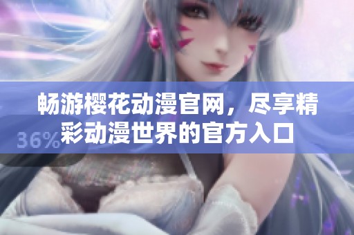 畅游樱花动漫官网，尽享精彩动漫世界的官方入口
