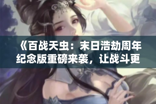 《百战天虫：末日浩劫周年纪念版重磅来袭，让战斗更加激烈》