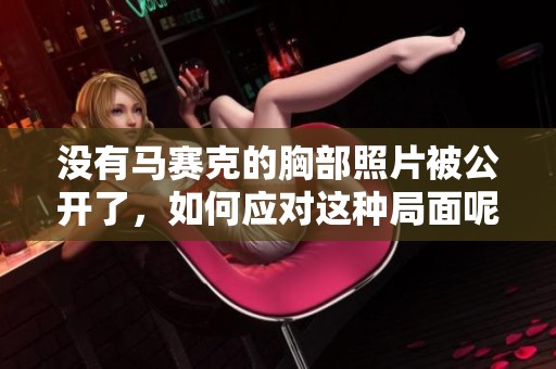 没有马赛克的胸部照片被公开了，如何应对这种局面呢