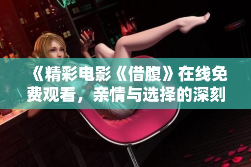 《精彩电影《借腹》在线免费观看，亲情与选择的深刻探讨》