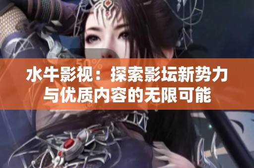 水牛影视：探索影坛新势力与优质内容的无限可能